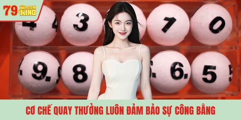 Cơ chế quay thưởng luôn đảm bảo sự công bằng
