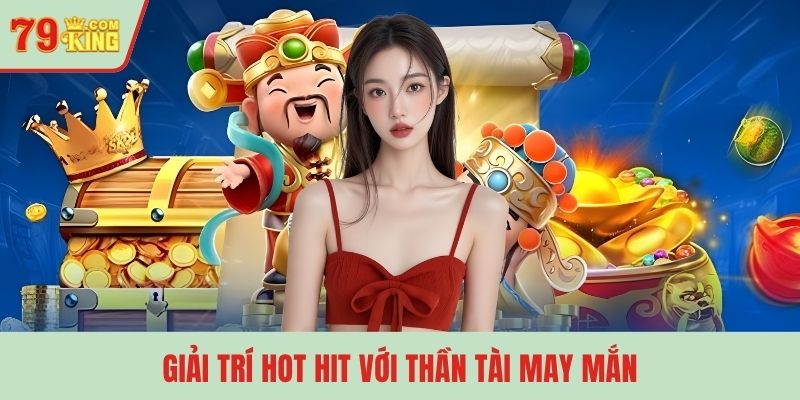Giải trí hot hit với Thần Tài May Mắn