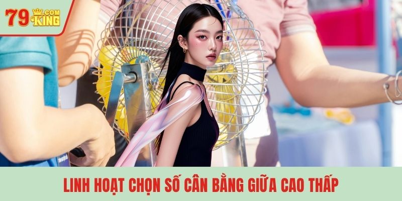Linh hoạt chọn số cân bằng giữa cao thấp