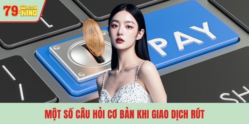 Một số câu hỏi cơ bản khi giao dịch rút