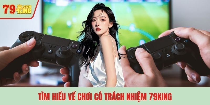 Tìm hiểu về chơi có trách nhiệm 79KING