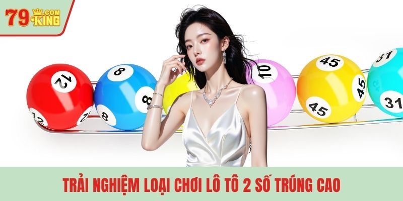 Trải nghiệm loại chơi lô tô 2 số trúng cao